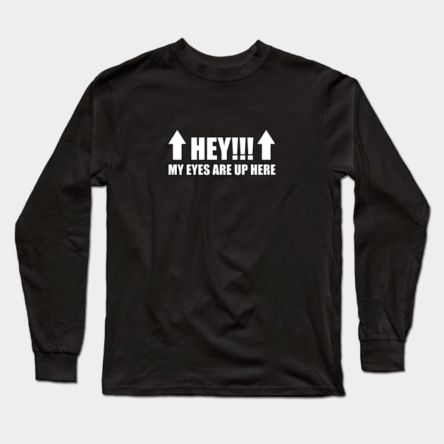 HEY!!! My Eyes Are Up Here Long Sleeve T-Shirt by blackcheetah